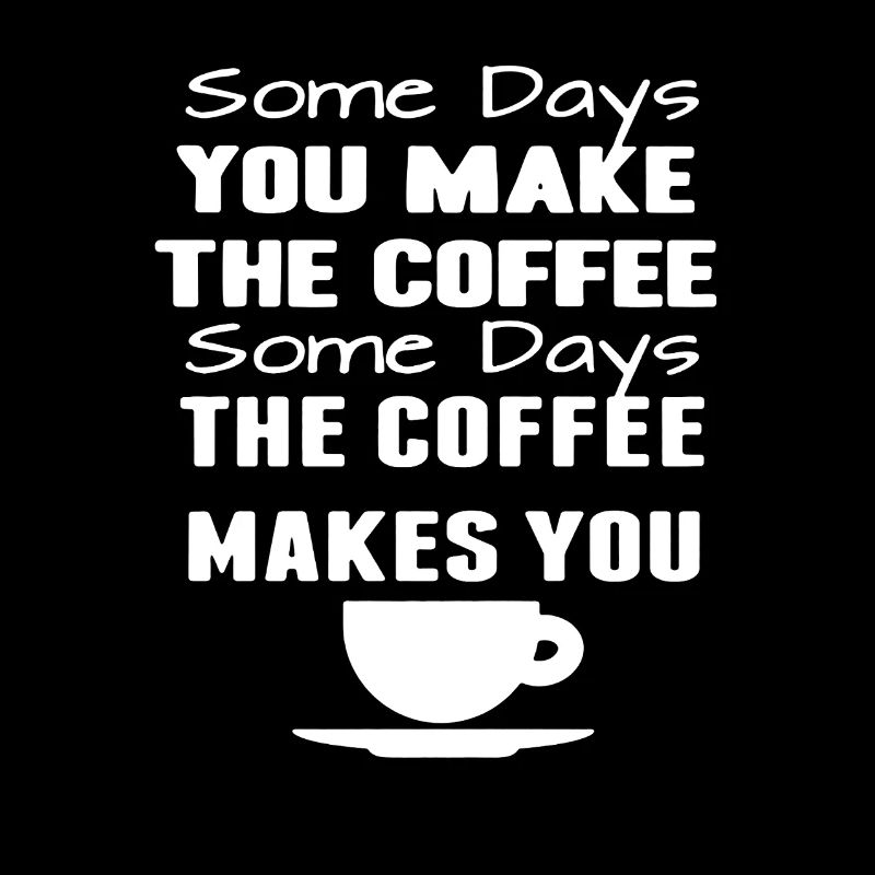 Some Days The Coffee Makes You