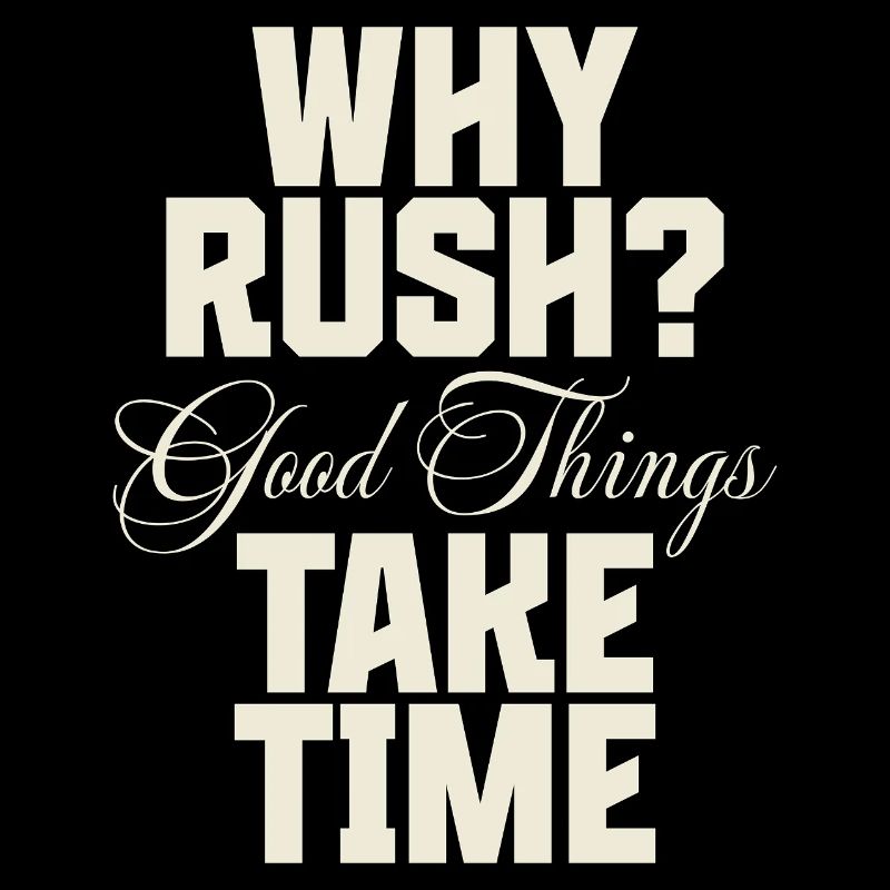 Why Rush? Good Things Take Time