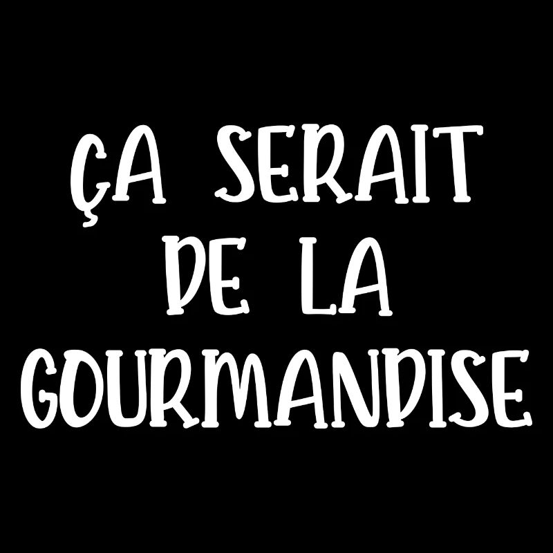 ça serait de la gourmandise
