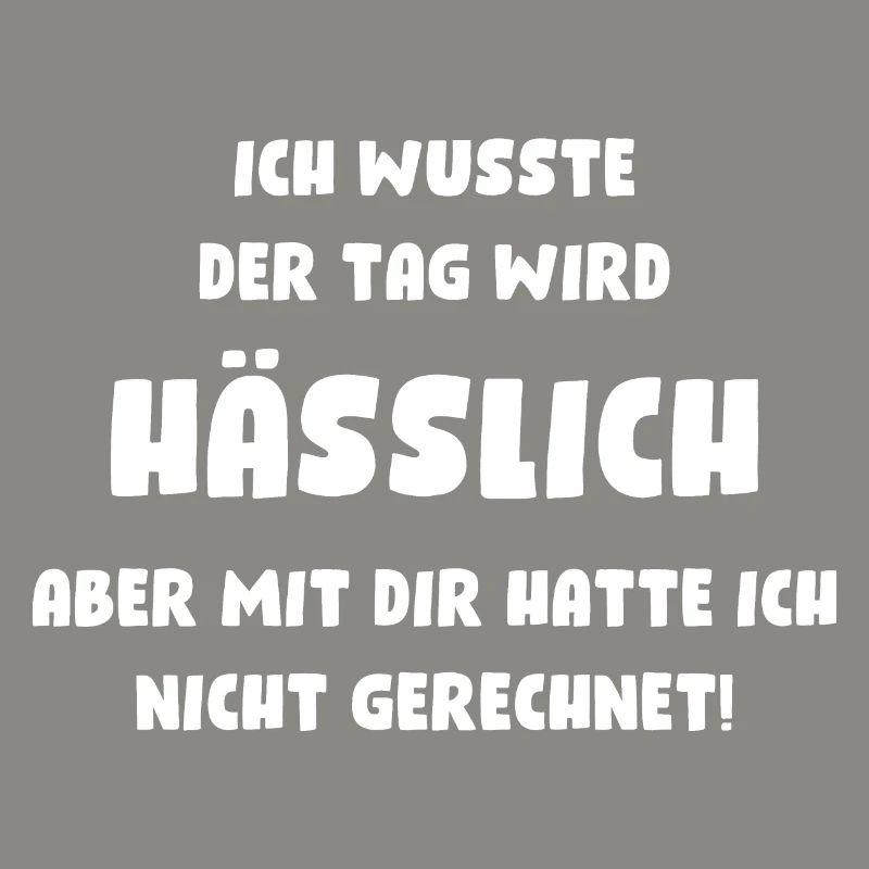 Ich wusste, der Tag wird hässlich, aber mit Dir...