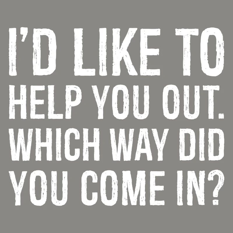 I'd like to help you out which way did you come