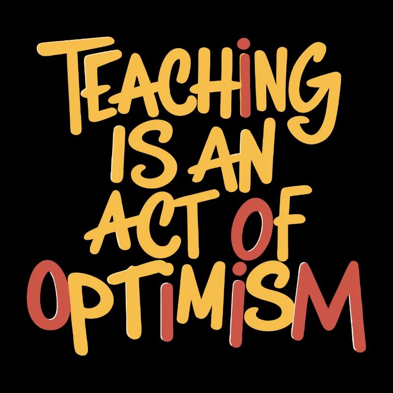 Teaching is optimism, being optimistic