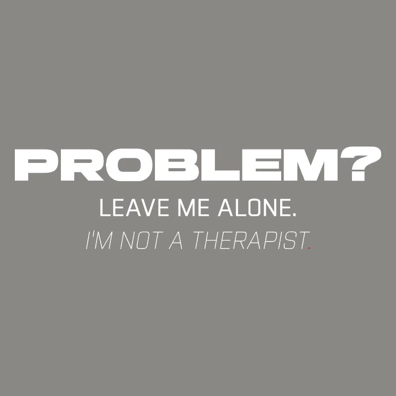 Problem? Leave Me Alone – Not Your Therapist