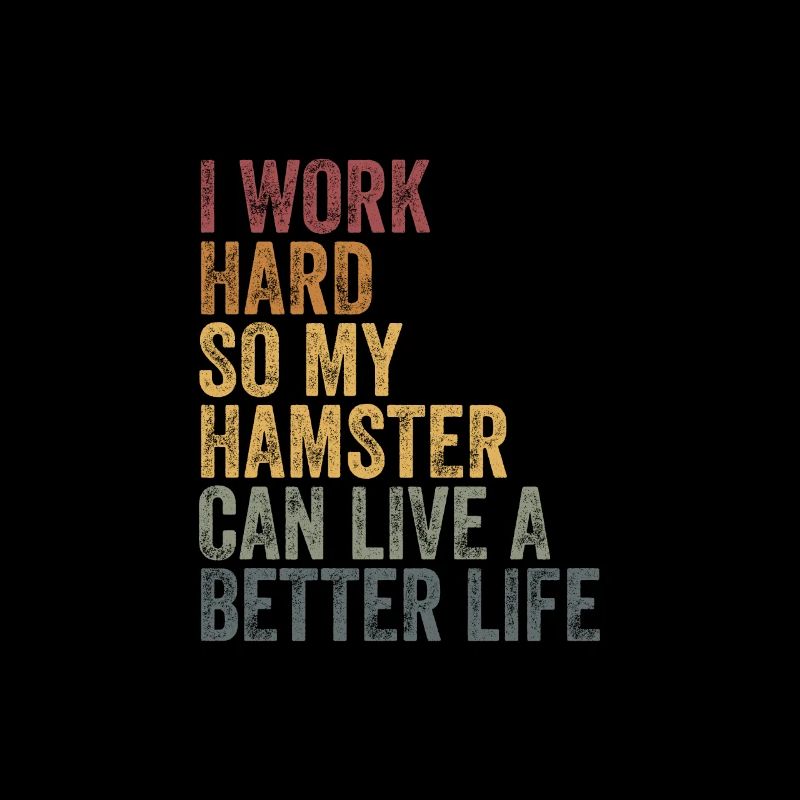 I work so hard for my hamster
