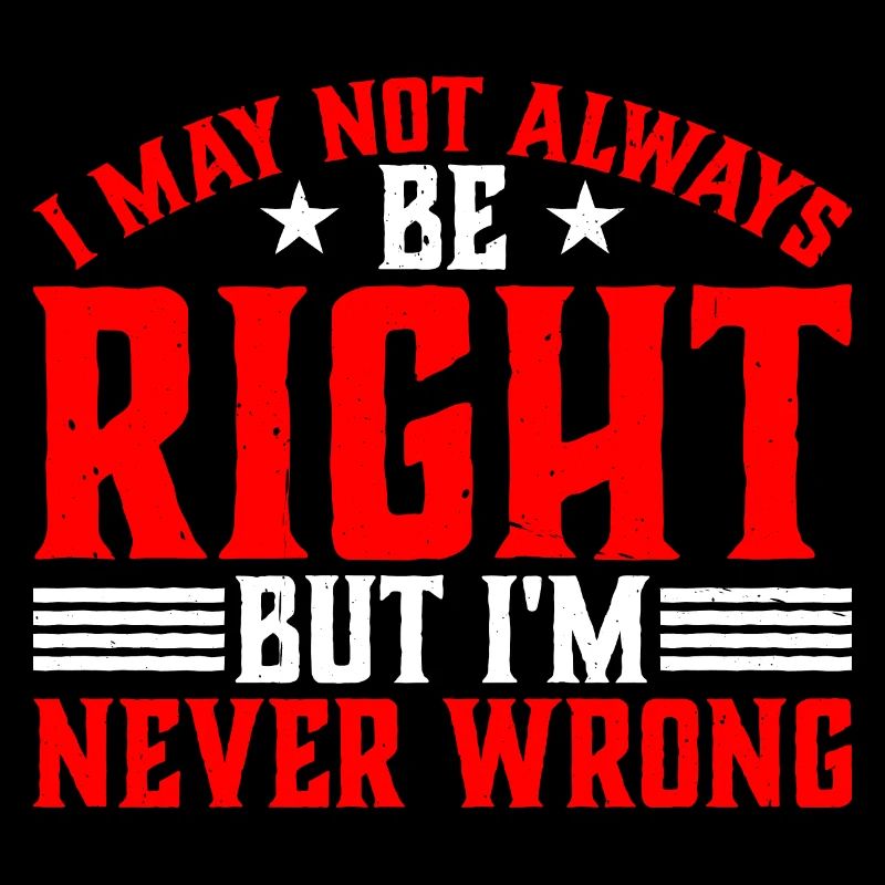 I May Not Always Be Right But I'm Never Wrong 33