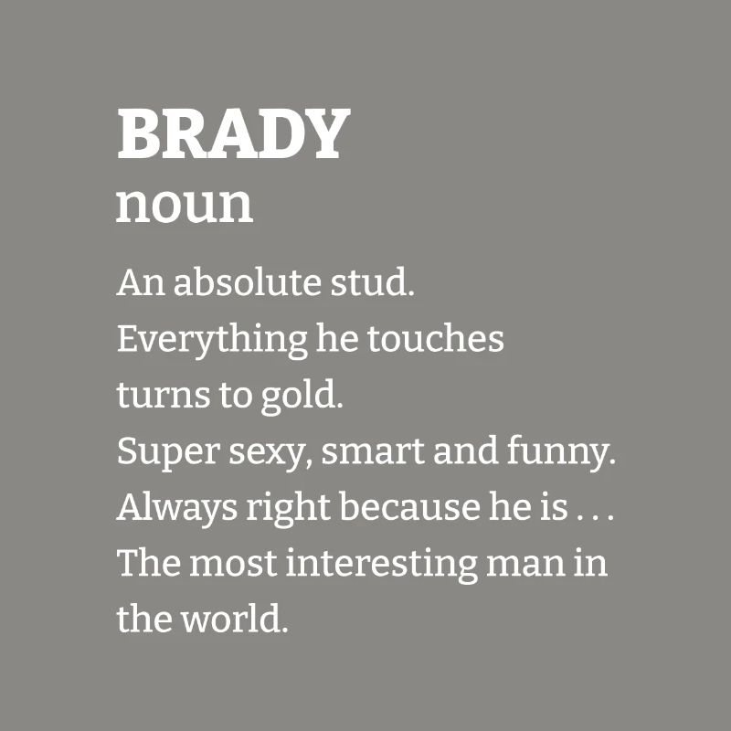Brady: An absolute stud. Everthing he touches turn
