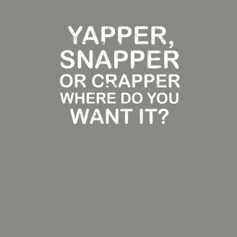 Yapper Snapper oder Crapper wo willst du es -
