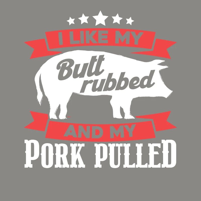 I Like My Butt Rubbed And My Pork Pulled