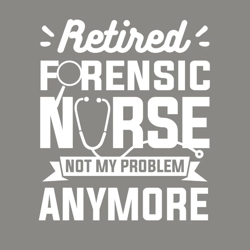 Retired Forensic Nurse Not My Problem Anymore RN
