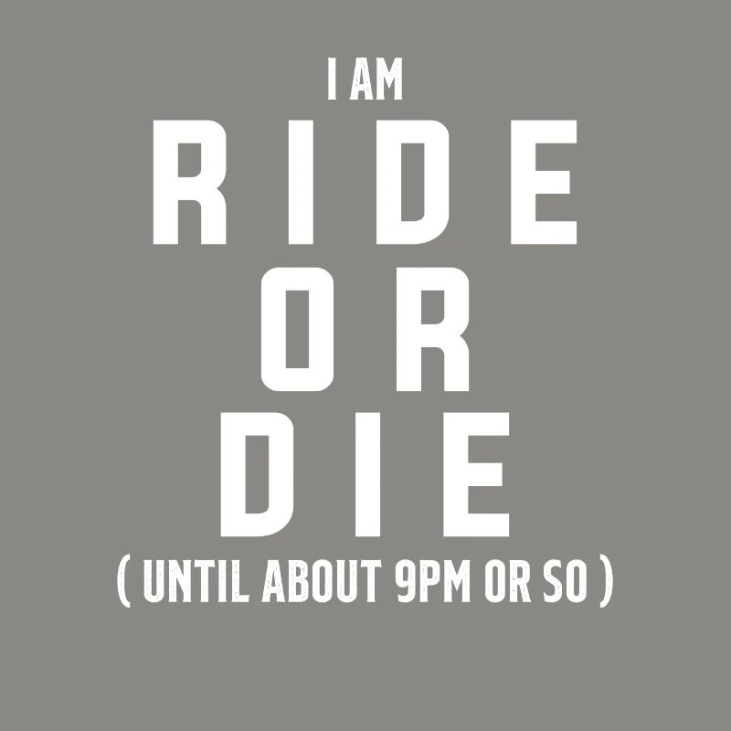Ich bin Ride Or Die bis ca. 21 Uhr oder so