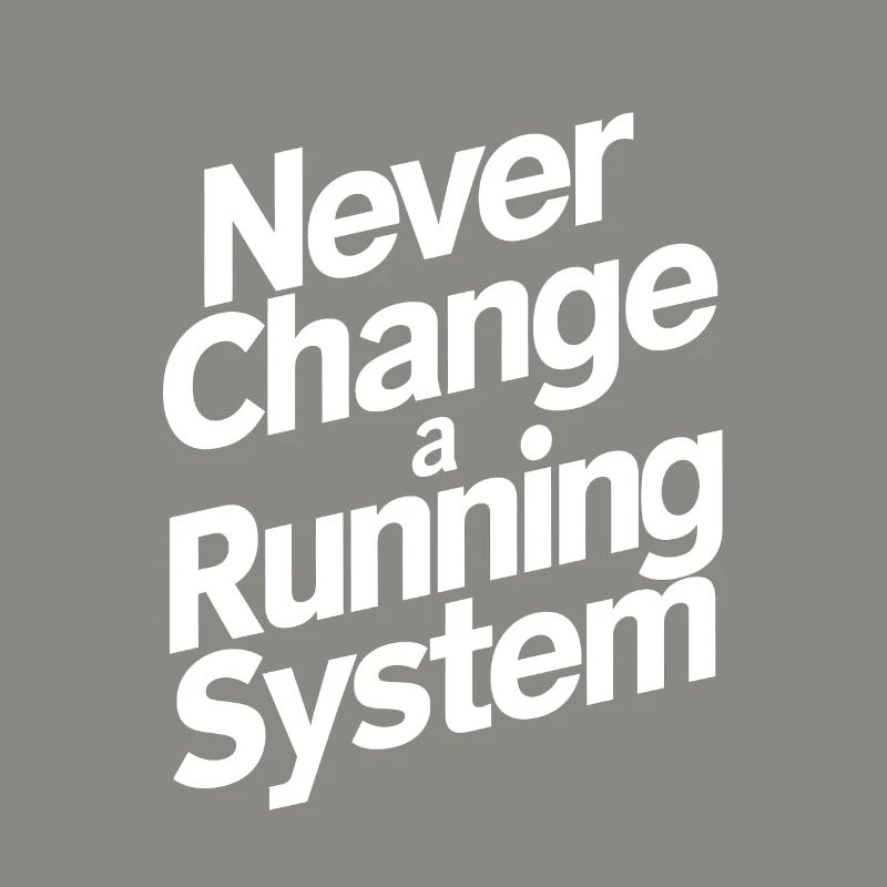 Never change a running system