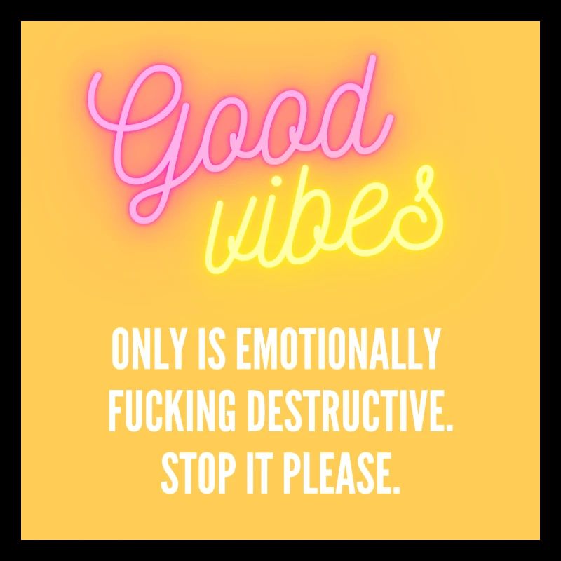 Good Vibes Only? Stop it please!