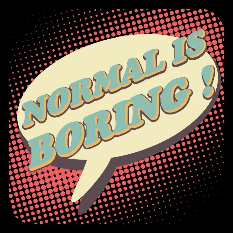 Normal is boring, Normal is boring!