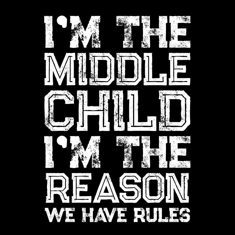 I'm The Middle Child I'm The Reason We Have Rules
