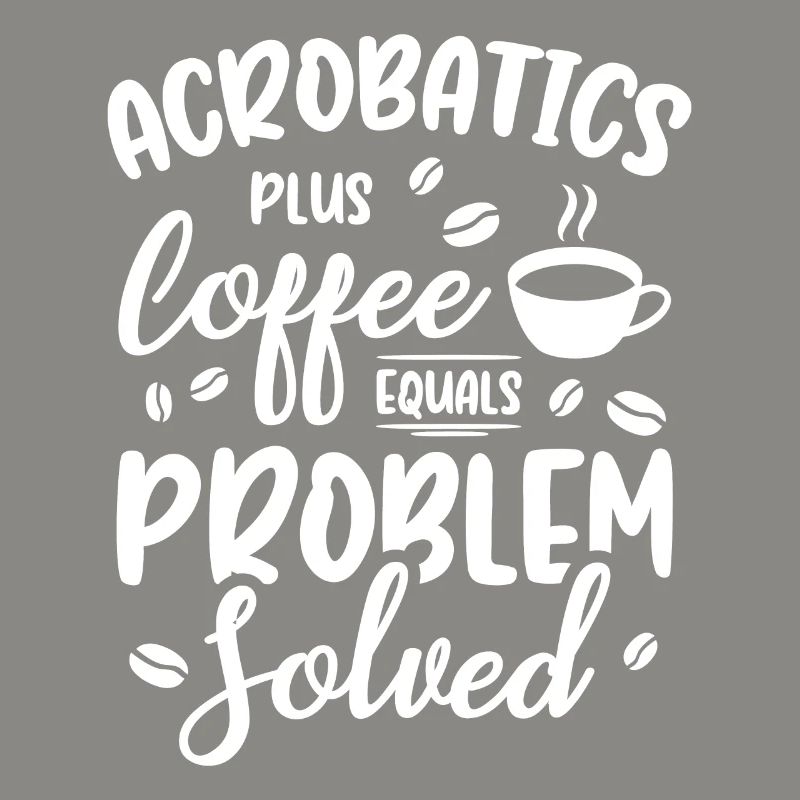 Acrobatics Plus Coffee Equals Problem Solved Acrob