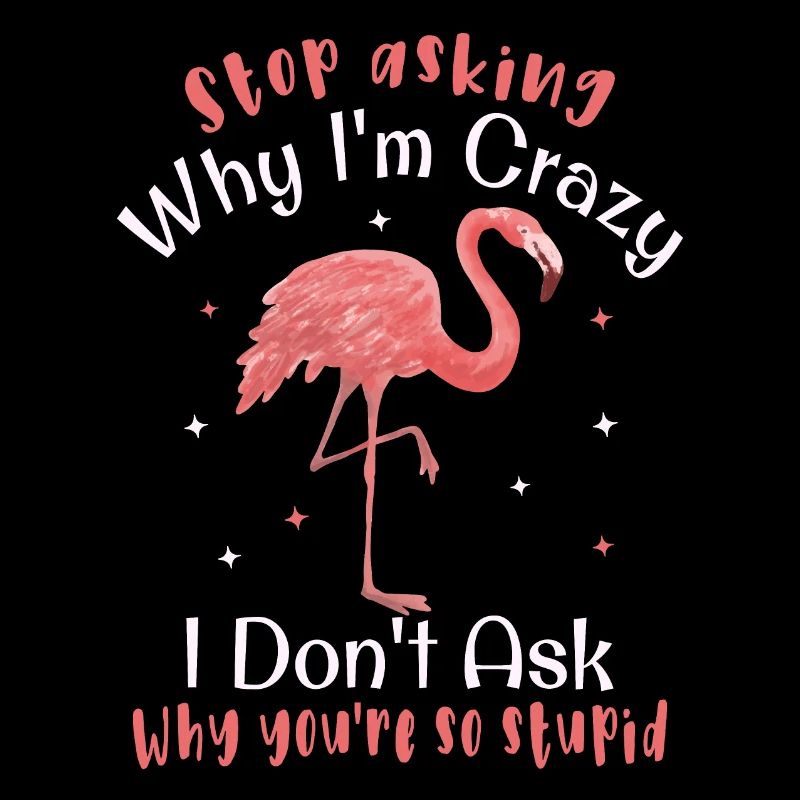 Stop asking why I'm crazy Funny flamingo
