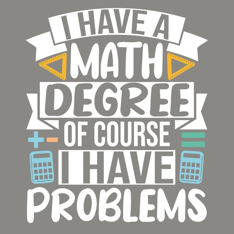I have a Math Degree of course I have Problems