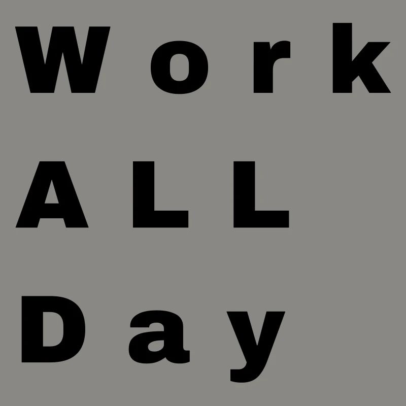 Work all day