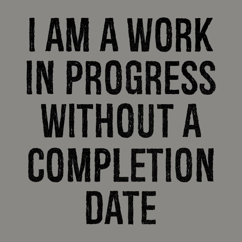 I am a work in progress without a completion date