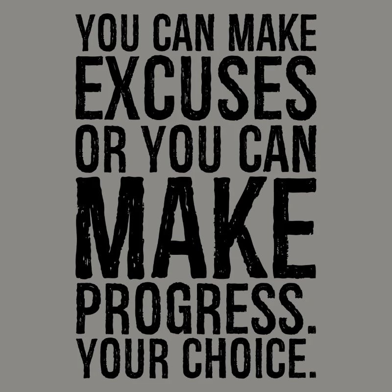 you can make excuses or you can make progress