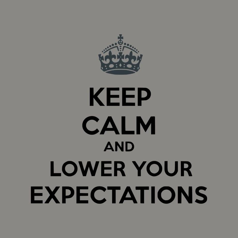 Keep Calm Lower Your Expectations