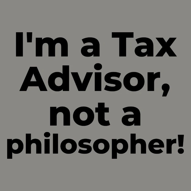 I'm a Tax Advisor, not a philosopher