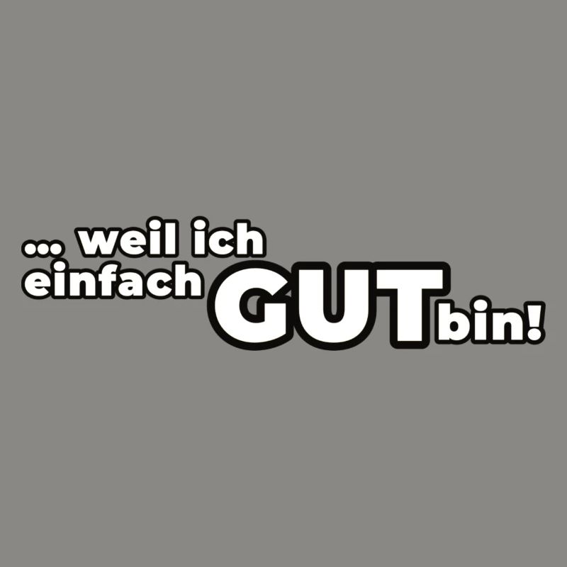 Weil ich einfach GUT bin!