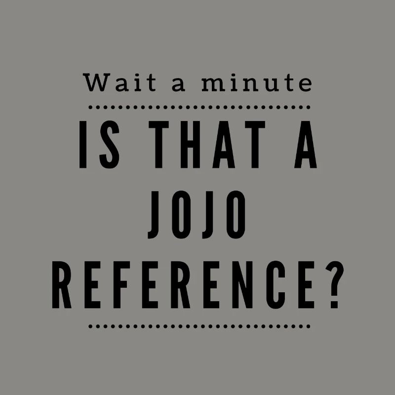 One second! Is this a Jojo Reference?