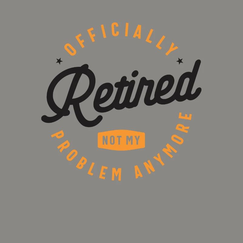 Officially Retired Not My Problem Anymore