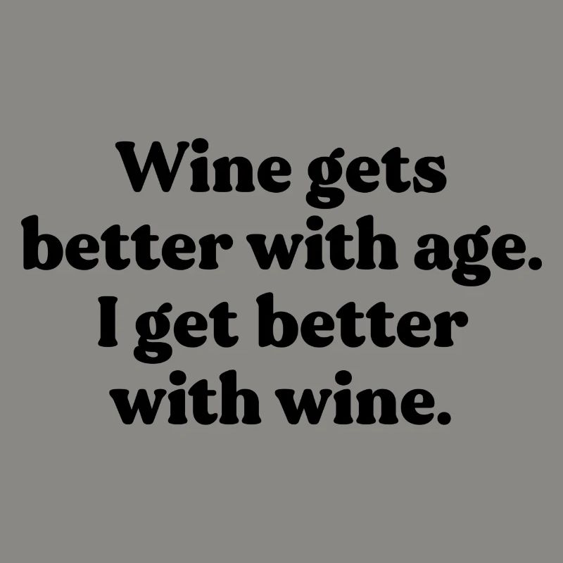 Wine gets better with age. I get better with wine.