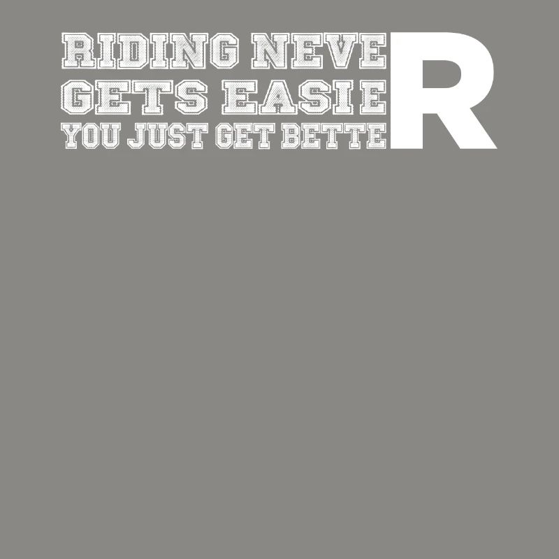Riding never gets easier, you only get better -