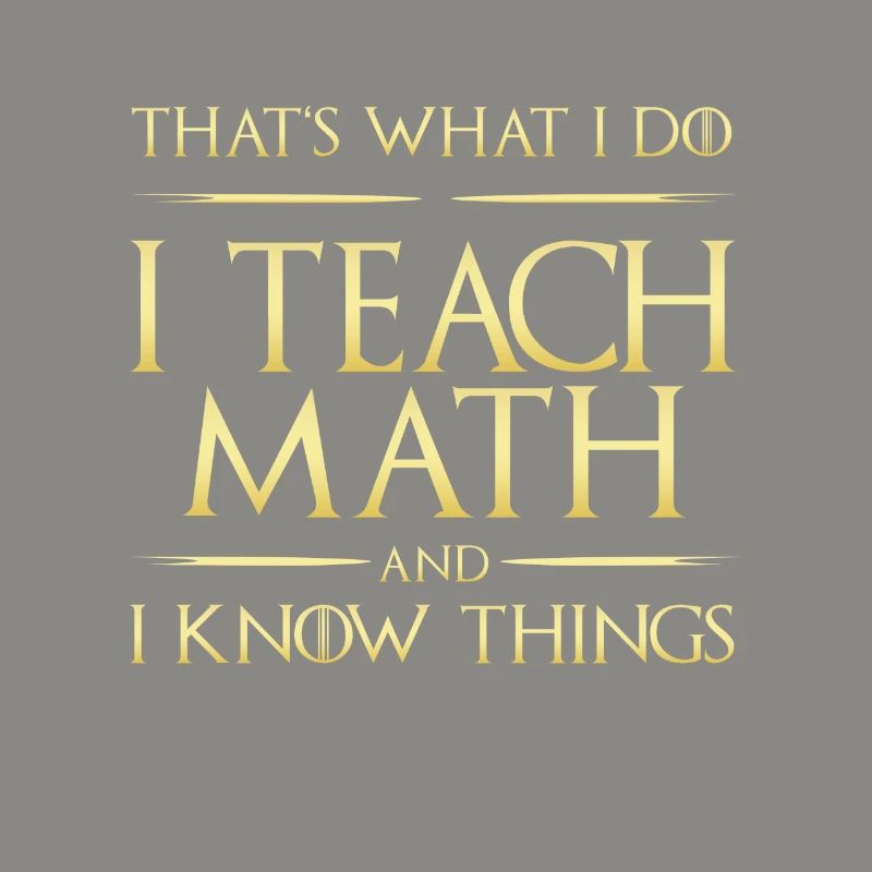 I Teach Math And I Know Things Mathe-Lehrer