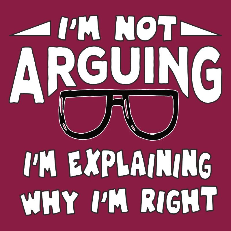 I'm Not Arguing I'm Explaining Why I'm Right