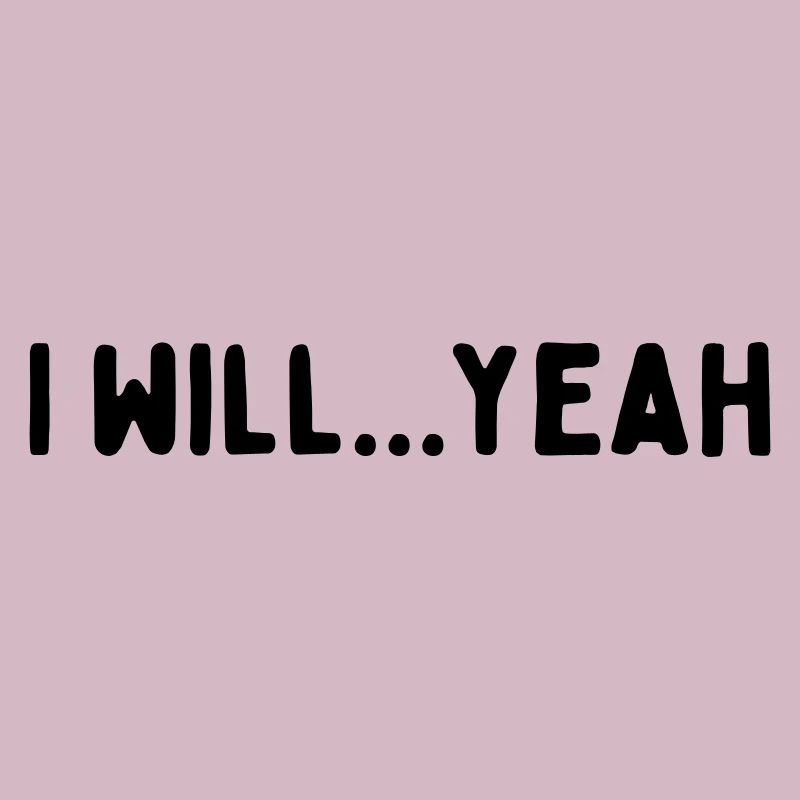 I will...yeah