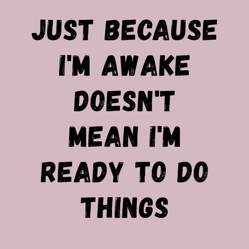 Just because I'm awake doesn't mean I'm ready