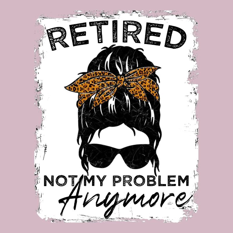 Retired-Not My Problem Anymore - Messy Bun