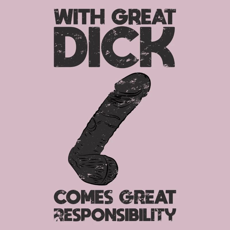 With great dick comes great responsibility