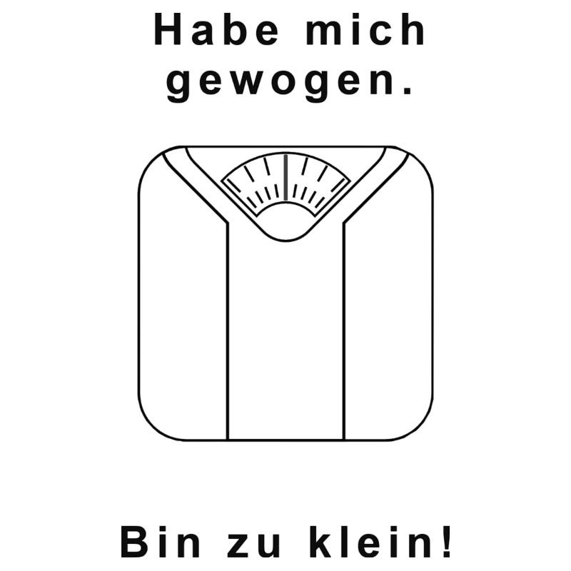 Hab mich gewogen. Bin zu klein!