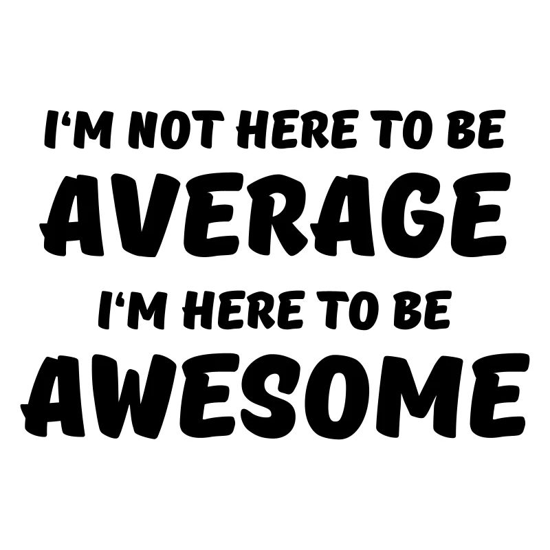 I'm not here to be average