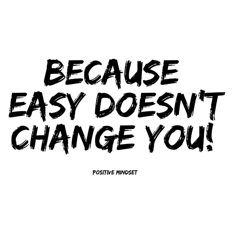 Because easy doesn't change YOU!
