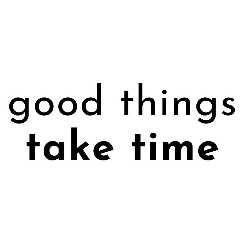 good things take time. Gute Dinge brauchen Zeit.