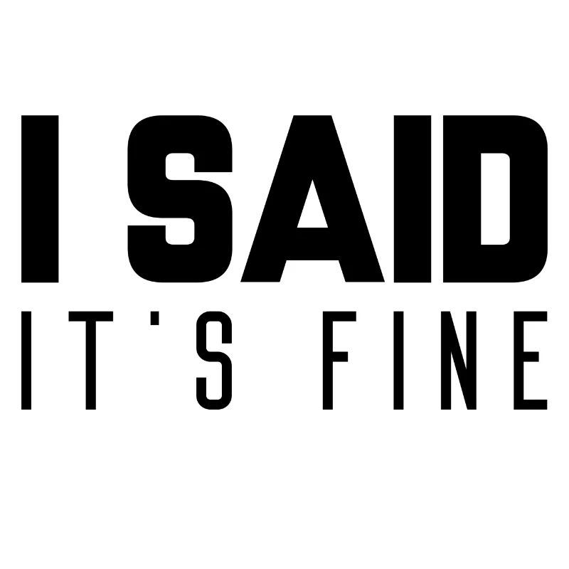 I Said It’s Fine