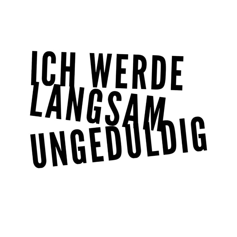 ich werde langsam ungeduldig