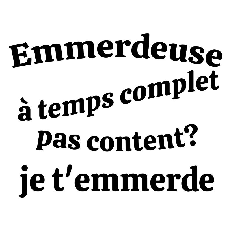 Emmerdeuse à temps complet pas content Je t'em....