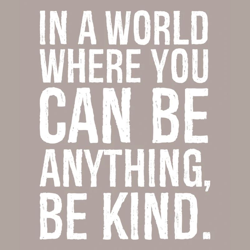 In a world where you can be anything be kind