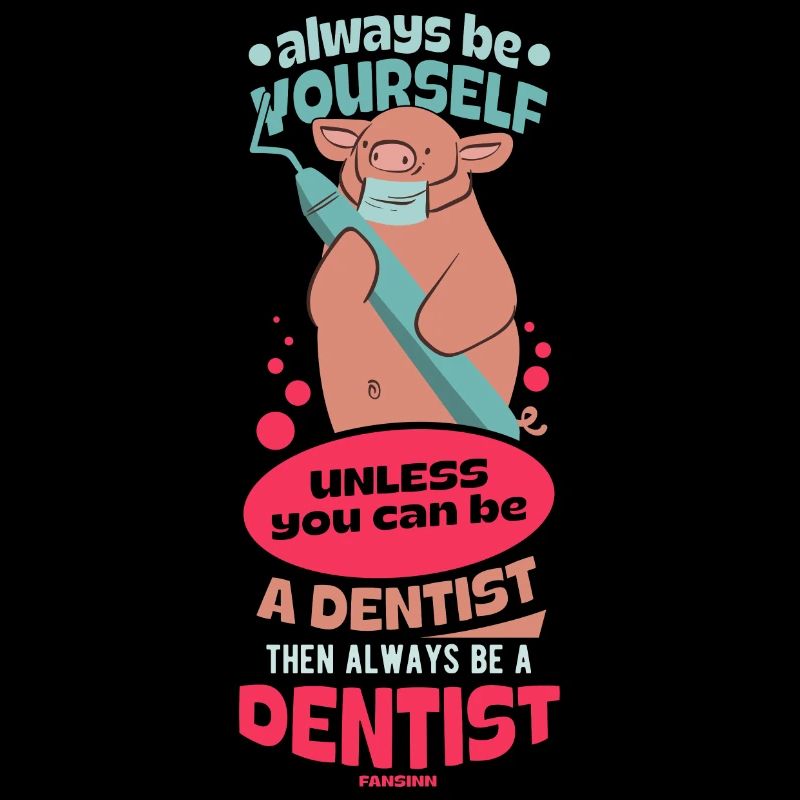 Always Be Yourself Unless You Can Be A Dentist