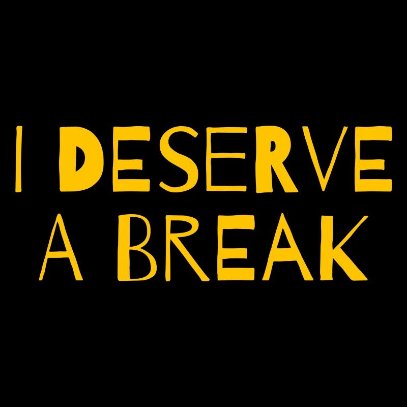 I deserve a break