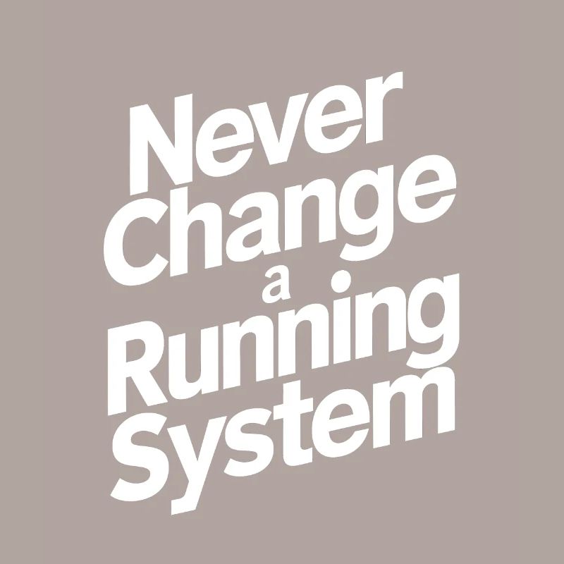 Never change a running system