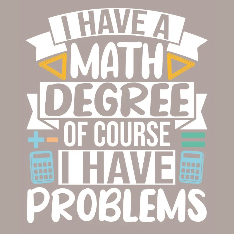 I have a Math Degree of course I have Problems