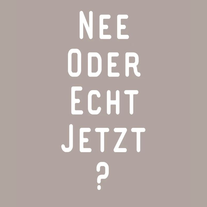 NEE ODER ECHT JETZT Lustiger Spruch Geschenkidee